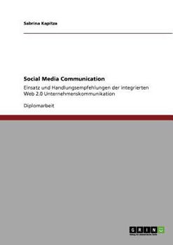 Social Media Communication: Einsatz und Handlungsempfehlungen der integrierten Web 2.0 Unternehmenskommunikation