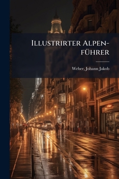 Illustrirter Alpen-führer: Malerische Schilderungen Des Schweizerlandes...
