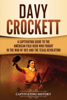 Paperback Davy Crockett: A Captivating Guide to the American Folk Hero Who Fought in the War of 1812 and the Texas Revolution Book