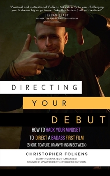 Paperback Directing Your Debut: How to Hack Your Mindset to Direct a Badass First Film (Short, Feature, or Anything In Between) Book