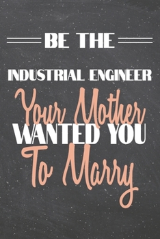 Be The Industrial Engineer Your Mother Wanted You To Marry: Industrial Engineer Dot Grid Notebook, Planner or Journal | 110 Dotted Pages | Office ... Engineer Gift Idea for Christmas or Birthday