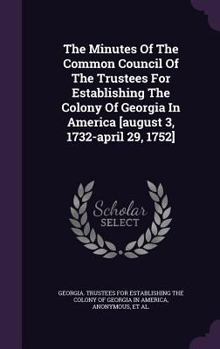 Hardcover The Minutes Of The Common Council Of The Trustees For Establishing The Colony Of Georgia In America [august 3, 1732-april 29, 1752] Book