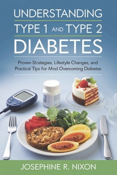 Paperback Understanding Type 1 and Type 2 Diabetes: Proven Strategies, Lifestyle Changes, and Practical Tips for Managing and Overcoming Diabetes. Book