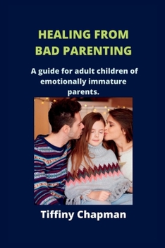 Healing from Bad Parenting: A guide for adult children of emotionally immature parents
