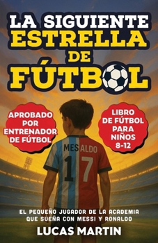 La Siguiente Estrella del Fútbol: El Pequeño Futbolista Que Sueña Con Ser Como Messi y Ronaldo: Libros de Fútbol Para Niños 8-12 (Spanish Edition)