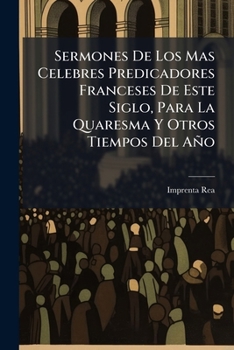 Sermones De Los Mas Celebres Predicadores Franceses De Este Siglo, Para La Quaresma Y Otros Tiempos Del Año