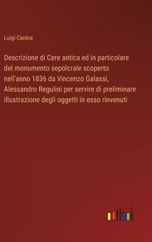 Hardcover Descrizione di Cere antica ed in particolare del monumento sepolcrale scoperto nell'anno 1836 da Vincenzo Galassi, Alessandro Regulini per servire di [Italian] Book