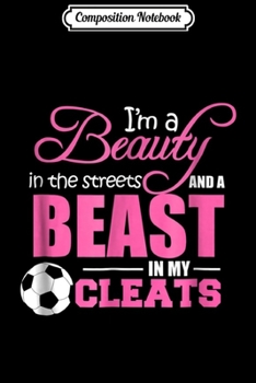 Composition Notebook: Beauty in the streets Beast in my Cleats Soccer Gift Journal/Notebook Blank Lined Ruled 6x9 100 Pages