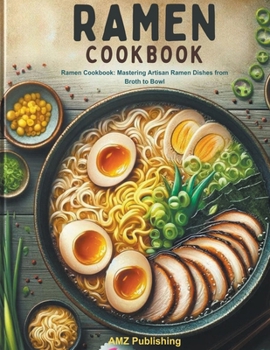 Ramen cookbook: Ramen Cookbook: Mastering Artisan Ramen Dishes from Broth to Bowl