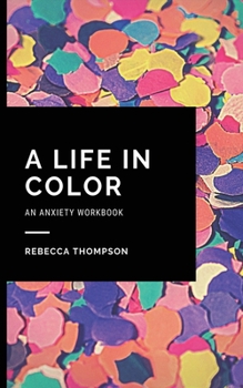 Paperback A Life In Color-An Anxiety Workbook: Proven CBT Skills and Mindfulness Techniques to Keep Always With You in an Emergency Situation. Overcome Anxiety, Book