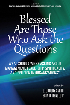 Blessed Are Those Who Ask the Questions: What Should We Be Asking About Management, Leadership, Spirituality, and Religion in Organizations? ... in Management Spirituality and Religion)
