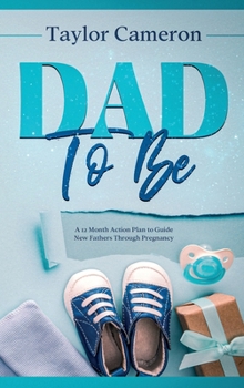 Hardcover Dad To Be: A 12 Month Action Plan to Guide New Fathers Through Pregnancy Book
