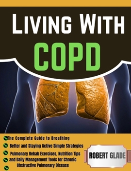 Living With COPD: The Complete Guide to Breathing Better and Staying Active Simple Strategies, Pulmonary Rehab Exercises, Nutrition Tips, and Daily ... for Chronic Obstructive Pulmonary Disease