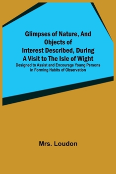 Paperback Glimpses of Nature, and Objects of Interest Described, During a Visit to the Isle of Wight; Designed to Assist and Encourage Young Persons in Forming Book