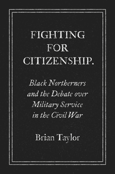 Fighting for Citizenship: Black Northerners and the Debate over Military Service in the Civil War - Book  of the Civil War America