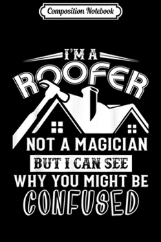 Composition Notebook: Roofer  - I'm A Roofer Not A Magician  Journal/Notebook Blank Lined Ruled 6x9 100 Pages