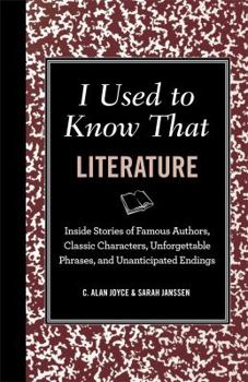 I Used to Know That Literature: Inside Stories of Famous Authors, Classic Characters, Unforgettable Phrases, and Unanticipated Endings - Book  of the I Used to Know That