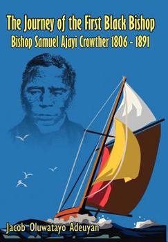 The Journey of the First Black Bishop: Bishop Samuel Ajayi Crowther 1806 - 1891