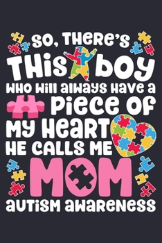So Theres This Boy Who Will Always Have a Piece of My Heart He Calls Me Mom Autism Awareness: Autism Awareness Lined Notebook, Journal, Organizer, ... Notebook, Gifts for Autism Supporters