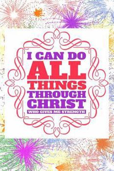 Paperback I Can Do All Things Through Christ Who Gives Me Strength: Great Inspirational and Prayer Journal for Men, Women, and Teens. Devotional and Religious J Book