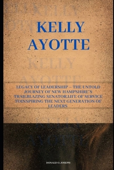 KELLY AYOTTE: Legacy of Leadership – The Untold Journey of New Hampshire’s Trailblazing Senator,Life of Service ToInspiring the Next Generation of Leaders (POLITICIAL SERIES BOOKS)