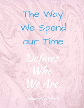 The Way We Spend our Time Defines Who We Are. Planner Notebook: 2020 Planner Notebook. Weekly And Monthly Agenda Schedule and Organizer with Space for ... to do list, Journal, Diary, 53 Weeks 8,5x11