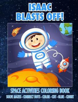 Paperback Isaac Blasts Off! Space Activities Coloring Book: Solve Mazes - Connect Dots - Color - Cut - Glue - Count Book