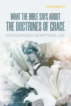 Paperback What The Bible Says About The Doctrines Of Grace: Categorized Scripture List: Categorized Scripture Book