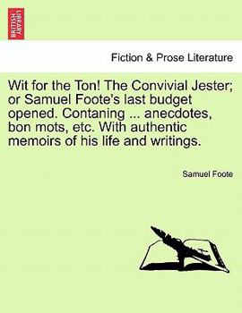 Paperback Wit for the Ton! the Convivial Jester; Or Samuel Foote's Last Budget Opened. Contaning ... Anecdotes, Bon Mots, Etc. with Authentic Memoirs of His Lif Book