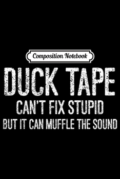 Composition Notebook: Duck Tape Can't Fix Stupid But Can Muffle The Sound  Journal/Notebook Blank Lined Ruled 6x9 100 Pages