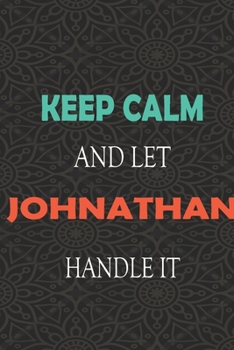 Keep Calm and let JOHNATHAN handle it: Lined Notebook / Journal Gift for a Boy or a Man names JOHNATHAN, 110 Pages, 6x9, Soft Cover, Matte Finish