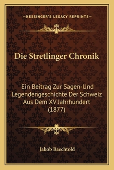 Paperback Die Stretlinger Chronik: Ein Beitrag Zur Sagen-Und Legendengeschichte Der Schweiz Aus Dem XV Jahrhundert (1877) [German] Book