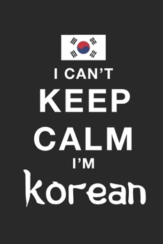 I Can't Keep Calm Because I Am South Korean : Motivational Notebook University Graduation gift, Journal, Diary (100 Pages, 6 x 9): Lined Notebook / ... 100 Pages, 6x9, Soft Cover, Matte Finish