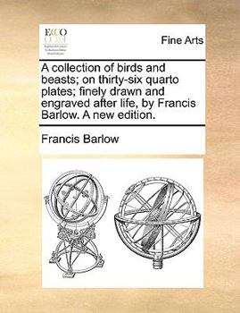 A collection of birds and beasts; on thirty-six quarto plates; finely drawn and engraved after life, by Francis Barlow. A new edition.
