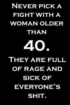 Never pick a fight with a woman older than 40. They are full of rage and sick of everyone's shit.: Funny notebook journal for a 40th or 41st birthday. 6 x 9 with 100 blank lined pages.