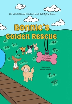 Bonnie's Golden Rescue: Life with Pickle and Friends at Small But Mighty Rescue