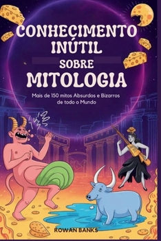Conhecimento Inútil Sobre Mitologia: Mais de 150 mitos Absurdos e Bizarros de todo o Mundo (Portuguese Edition)