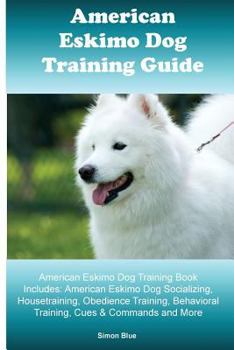 Paperback American Eskimo Dog Training Guide. American Eskimo Dog Training Book Includes: American Eskimo Dog Socializing, Housetraining, Obedience Training, Be Book