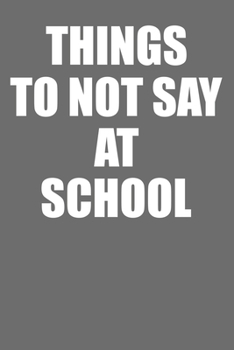 Things To Not Say At School: Teacher Gift Lined Notebook College Ruled