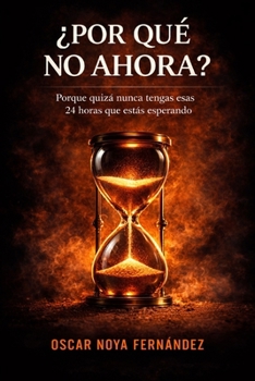 ¿POR QUÉ NO AHORA?: PORQUE QUIZÁ NUNCA TENGAS ESAS 24 HORAS QUE ESTÁS ESPERANDO (Spanish Edition)
