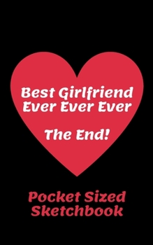 Paperback Best Girlfriend Ever Ever Ever The End! - Pocket Sized Sketchbook 5 x 8: Ideal Gift For Valentines Day - Ideal For Doodling Sketching & Drawing Book