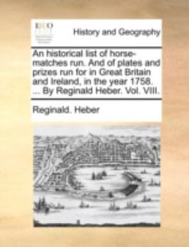 Paperback An historical list of horse-matches run. And of plates and prizes run for in Great Britain and Ireland, in the year 1758. ... By Reginald Heber. Vol. Book