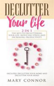 Paperback Declutter Your Life: The Keys To Decluttering Your Life, Reducing Stress And Increasing Productivity: Includes Declutter Your Home and Decl Book