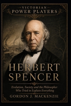 Herbert Spencer: Evolution, Society and the Philosopher Who Tried to Explain Everything (Victorian Power Players)