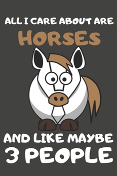 All I Care About Are Horses And Like Maybe 3 People: Horse Gifts Lined Notebooks, Journals, Planners and Diaries to Write In | For Horse Lovers