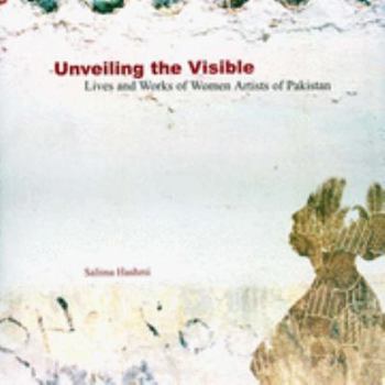 Hardcover Unveiling the Visible: Lives and Works of Women Artists of Pakistan Book
