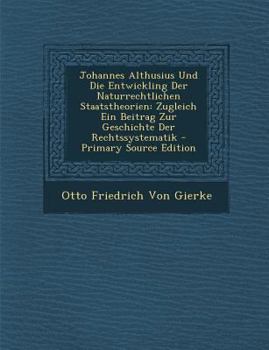 Paperback Johannes Althusius Und Die Entwickling Der Naturrechtlichen Staatstheorien: Zugleich Ein Beitrag Zur Geschichte Der Rechtssystematik - Primary Source [German] Book