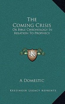 Paperback The Coming Crisis: Or Bible Chronology In Relation To Prophecy Book