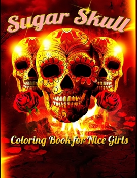 Sugar Skull Coloring Book for Nice Girls: Best Coloring Book with Beautiful Gothic Women, Fun Skull Designs and Easy Patterns for Relaxation