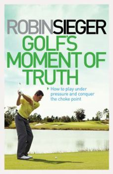 Hardcover Golf's Moment of Truth: How to Play Under Pressure and Conquer the Choke Point Book